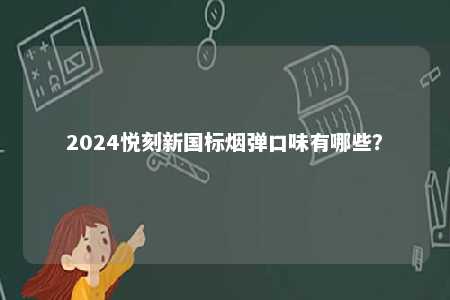 2024悦刻新国标烟弹口味有哪些
？ 